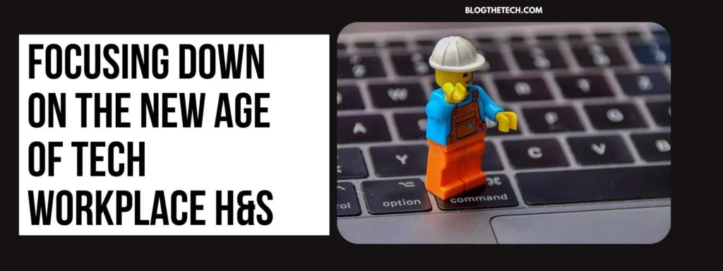 Focusing Down On The New Age Of Tech Workplace H&S