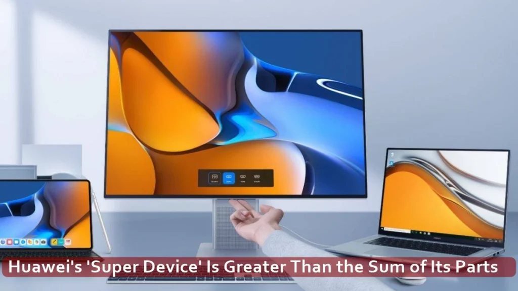 Huawei’s ‘Super Device’ Is Greater Than the Sum of Its Parts