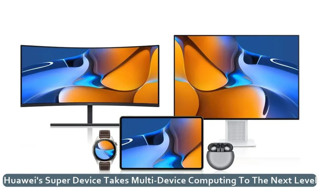 Huawei’s Super Device Takes Multi-Device Computing To The Next Level