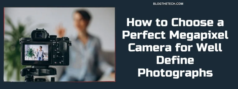 How to Choose a Perfect Megapixel Camera for Well Define Photographs