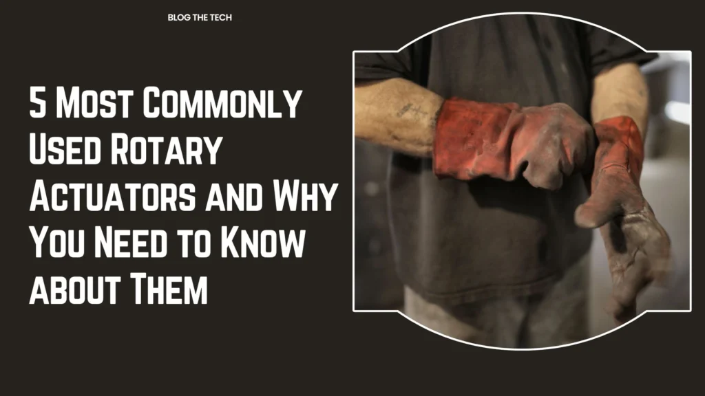 5 Most Commonly Used Rotary Actuators and Why You Need to Know about Them