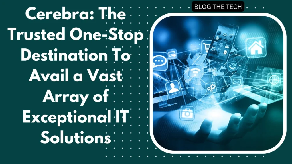 Cerebra: The Trusted One-Stop Destination To Avail a Vast Array of Exceptional IT Solutions