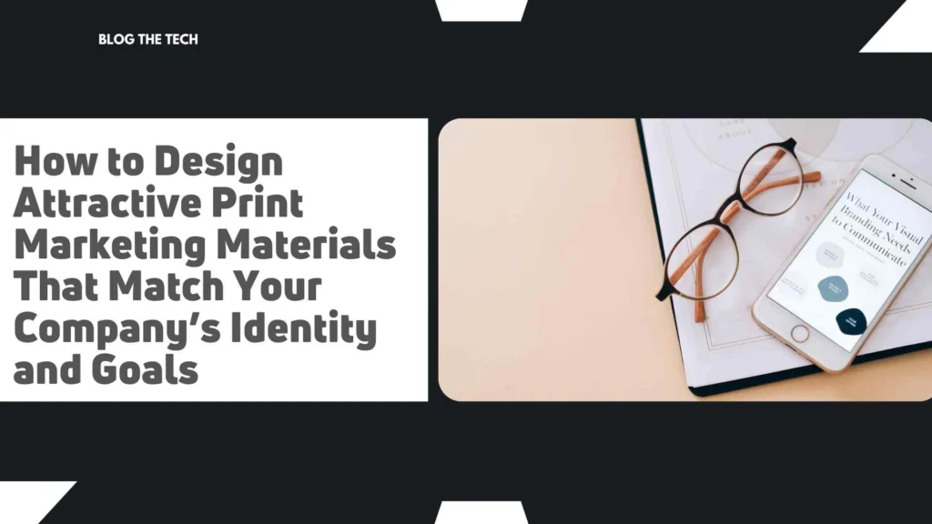 How to Design Attractive Print Marketing Materials That Match Your Company’s Identity and Goals