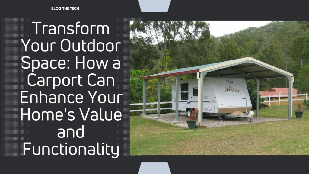 Transform Your Outdoor Space: How a Carport Can Enhance Your Home’s Value and Functionality