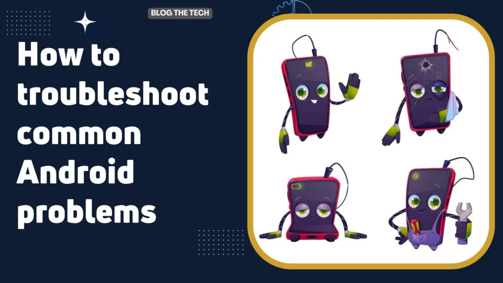 How to troubleshoot common Android Phones problems