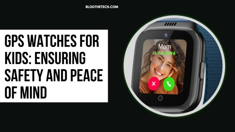 How GPS Watches for Kids Ensures Safety and Peace of Mind