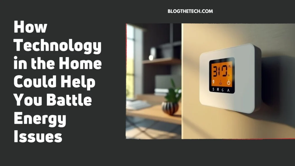 How Technology in the Home Could Help You Battle Energy Issues