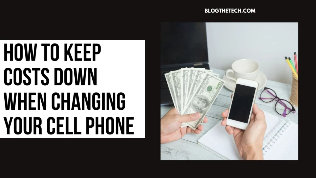 How To Keep Costs Down When Changing Your Cell Phone
