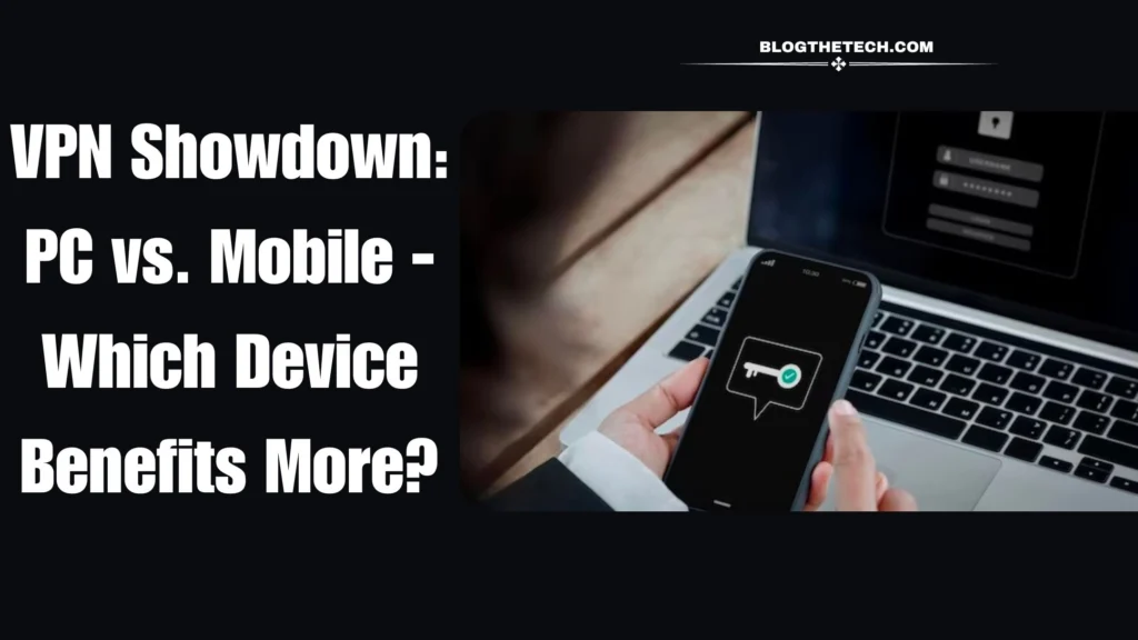 VPN Showdown: PC vs. Mobile – Which Device Benefits More?