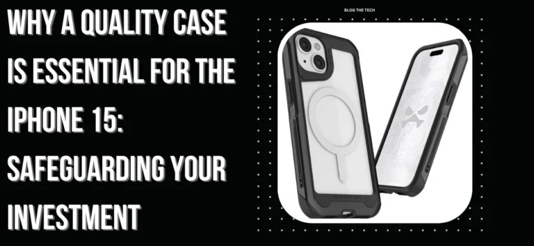 Why A Quality Case Is Essential For The iPhone 15