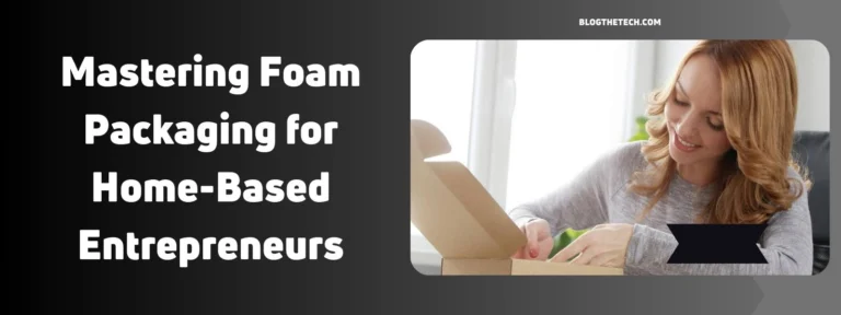 Mastering Foam Packaging for Home-Based Entrepreneurs
