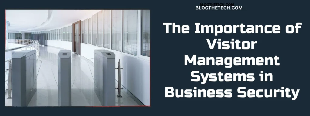The Importance of Visitor Management Systems in Business Security