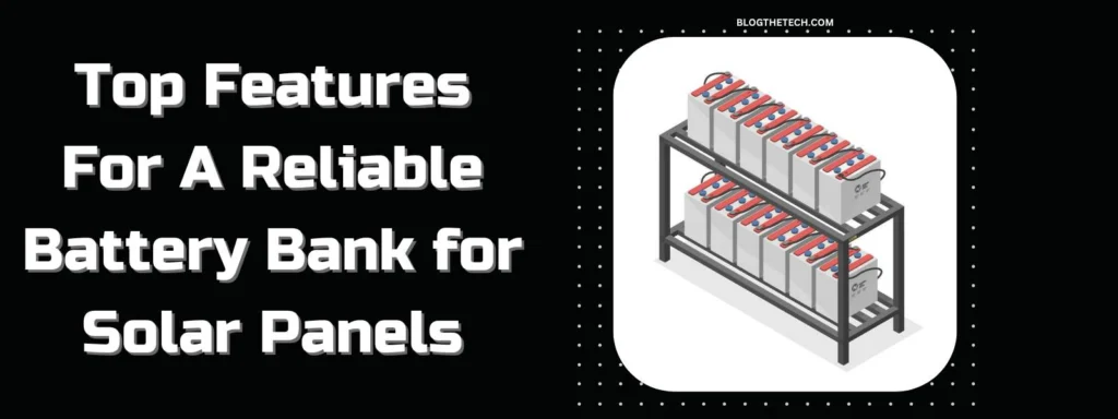 The Top Must-Have Features For A Reliable Battery Bank for Solar Panels