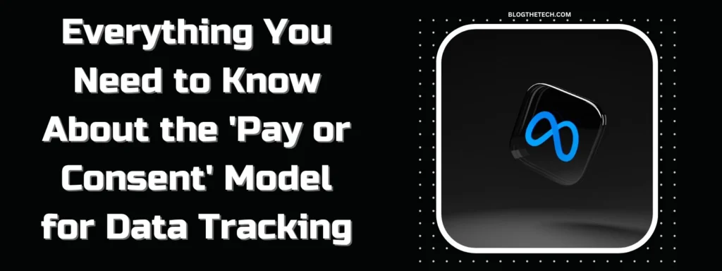 Everything You Need to Know About the ‘Pay or Consent’ Model for Data Tracking
