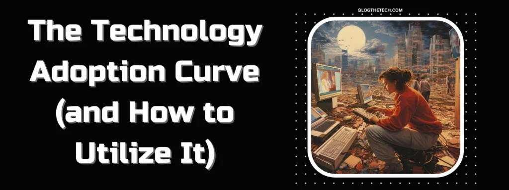 The Technology Adoption Curve (and How to Utilize It)