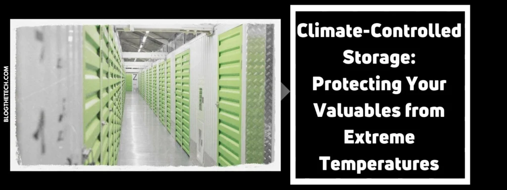 Climate-Controlled Storage: Protecting Your Valuables from Extreme Temperatures