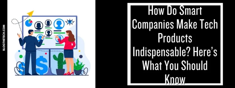 How Do Smart Companies Make Tech Products Indispensable? Here’s What You Should Know