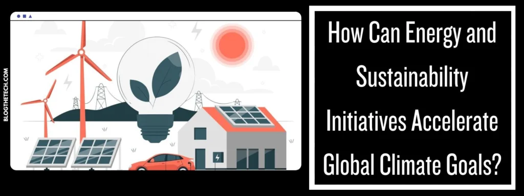 How Can Energy and Sustainability Initiatives Accelerate Global Climate Goals?
