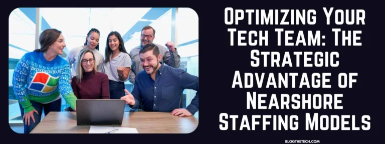 Optimizing Your Tech Team: The Strategic Advantage of Nearshore Staffing Models